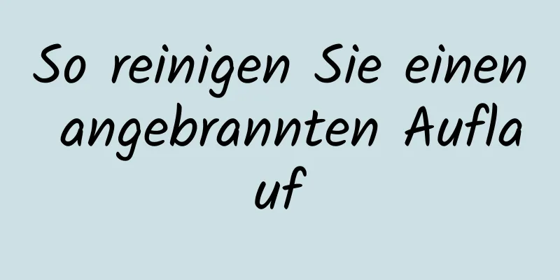 So reinigen Sie einen angebrannten Auflauf