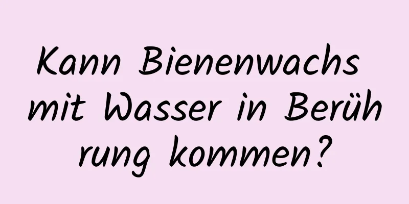Kann Bienenwachs mit Wasser in Berührung kommen?