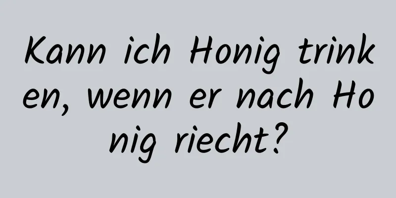 Kann ich Honig trinken, wenn er nach Honig riecht?