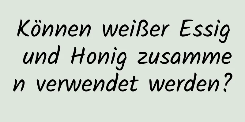 Können weißer Essig und Honig zusammen verwendet werden?