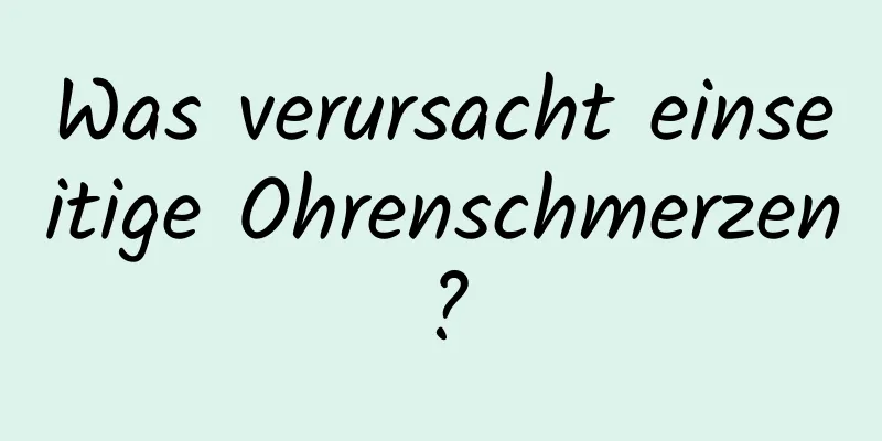 Was verursacht einseitige Ohrenschmerzen?