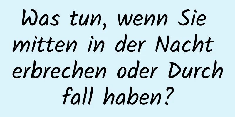 Was tun, wenn Sie mitten in der Nacht erbrechen oder Durchfall haben?