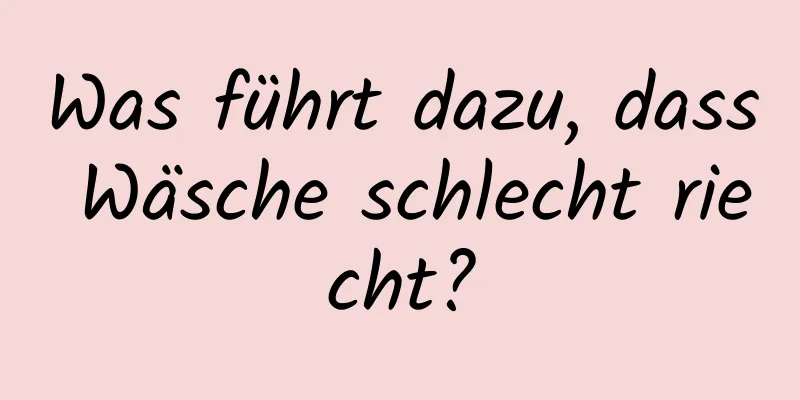 Was führt dazu, dass Wäsche schlecht riecht?