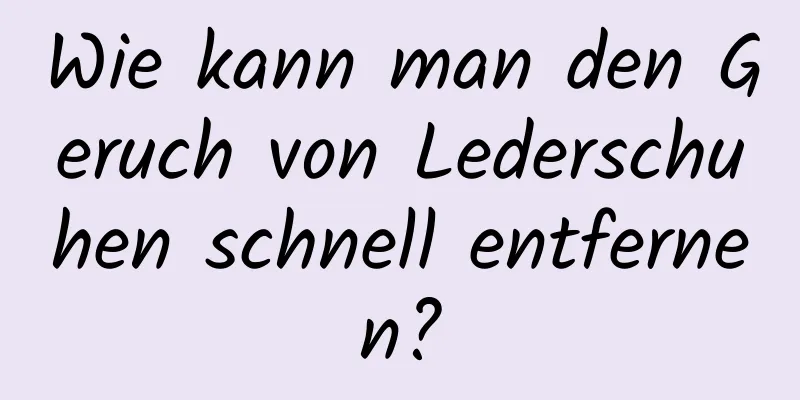 Wie kann man den Geruch von Lederschuhen schnell entfernen?