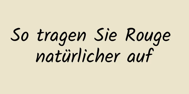 So tragen Sie Rouge natürlicher auf