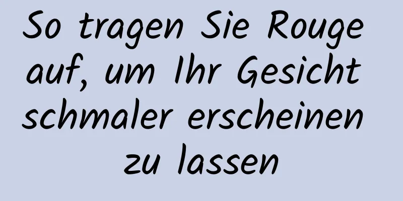 So tragen Sie Rouge auf, um Ihr Gesicht schmaler erscheinen zu lassen
