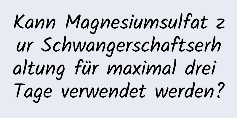 Kann Magnesiumsulfat zur Schwangerschaftserhaltung für maximal drei Tage verwendet werden?