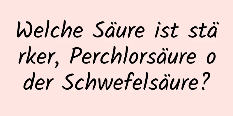 Welche Säure ist stärker, Perchlorsäure oder Schwefelsäure?