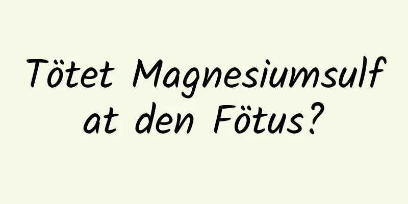 Tötet Magnesiumsulfat den Fötus?