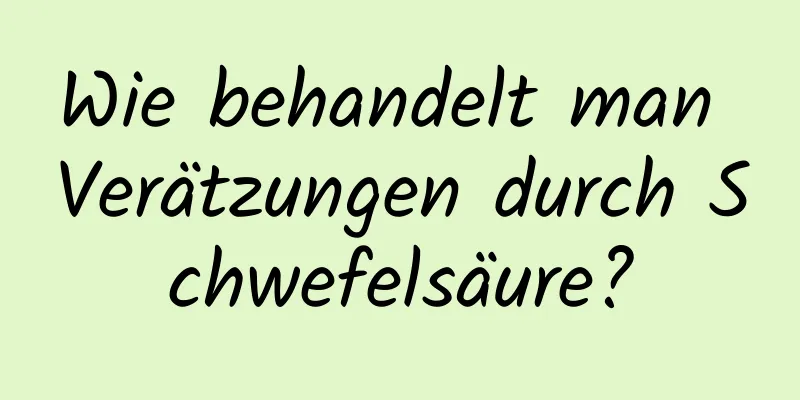 Wie behandelt man Verätzungen durch Schwefelsäure?