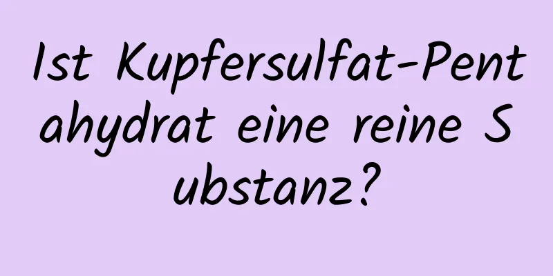 Ist Kupfersulfat-Pentahydrat eine reine Substanz?
