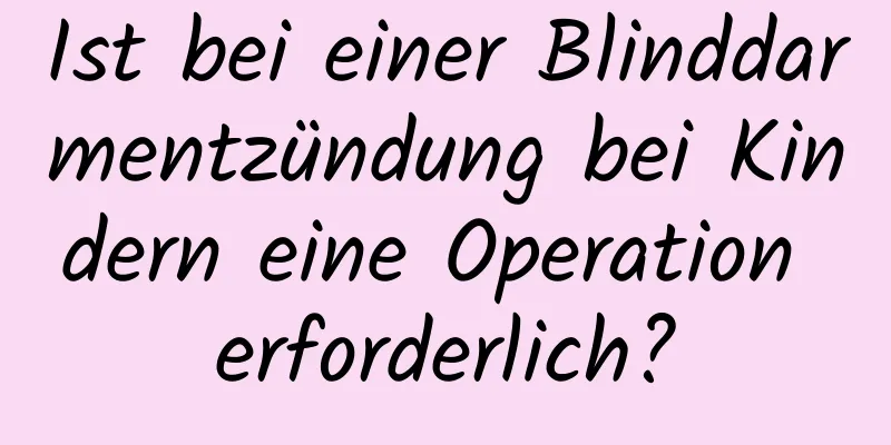 Ist bei einer Blinddarmentzündung bei Kindern eine Operation erforderlich?
