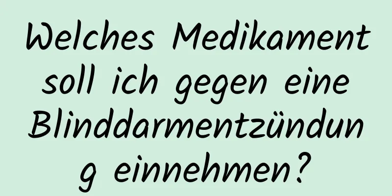 Welches Medikament soll ich gegen eine Blinddarmentzündung einnehmen?