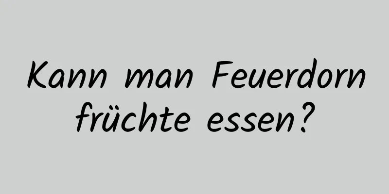Kann man Feuerdornfrüchte essen?