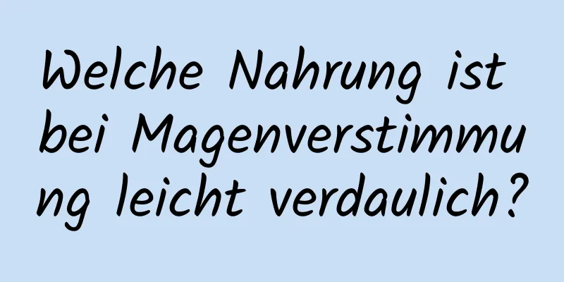 Welche Nahrung ist bei Magenverstimmung leicht verdaulich?