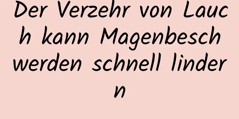 Der Verzehr von Lauch kann Magenbeschwerden schnell lindern