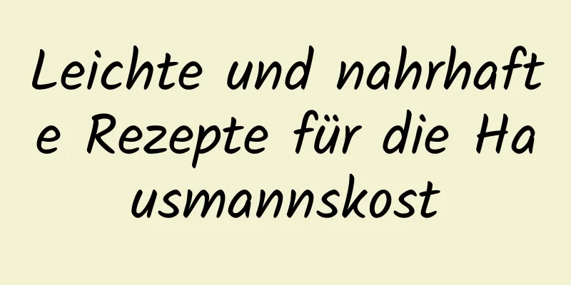 Leichte und nahrhafte Rezepte für die Hausmannskost