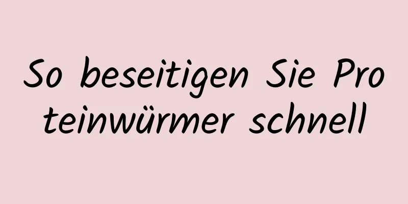 So beseitigen Sie Proteinwürmer schnell