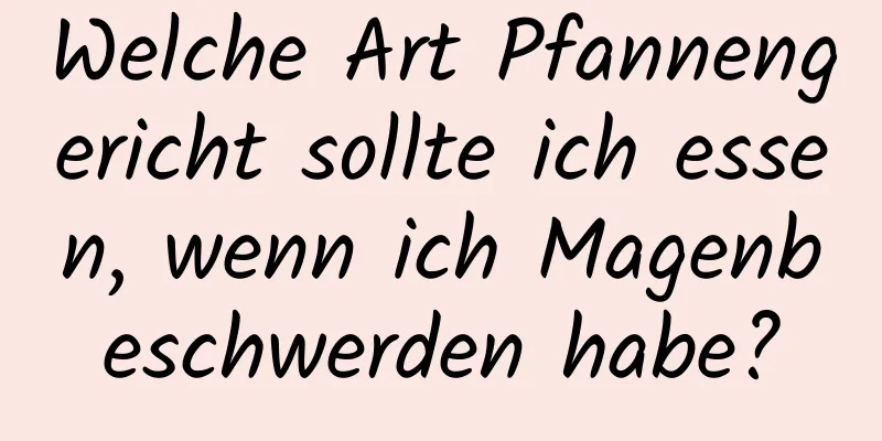 Welche Art Pfannengericht sollte ich essen, wenn ich Magenbeschwerden habe?