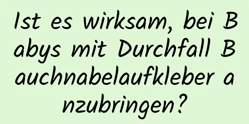 Ist es wirksam, bei Babys mit Durchfall Bauchnabelaufkleber anzubringen?