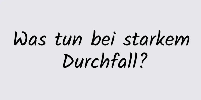 Was tun bei starkem Durchfall?
