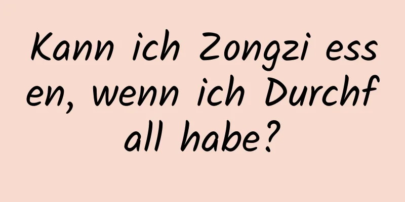 Kann ich Zongzi essen, wenn ich Durchfall habe?