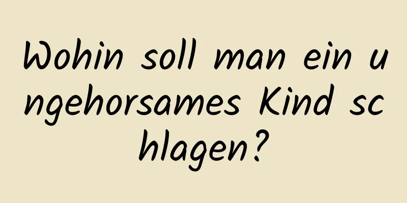 Wohin soll man ein ungehorsames Kind schlagen?