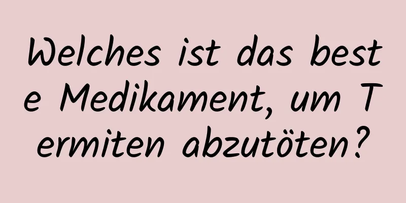 Welches ist das beste Medikament, um Termiten abzutöten?