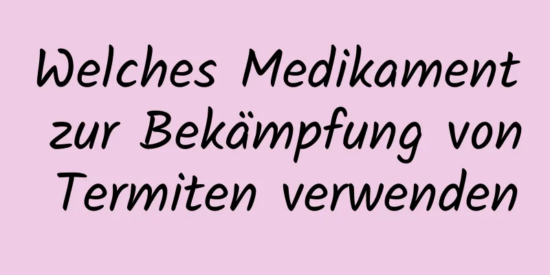 Welches Medikament zur Bekämpfung von Termiten verwenden