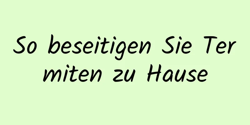 So beseitigen Sie Termiten zu Hause