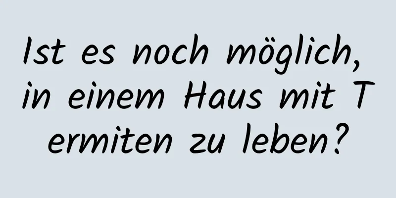 Ist es noch möglich, in einem Haus mit Termiten zu leben?