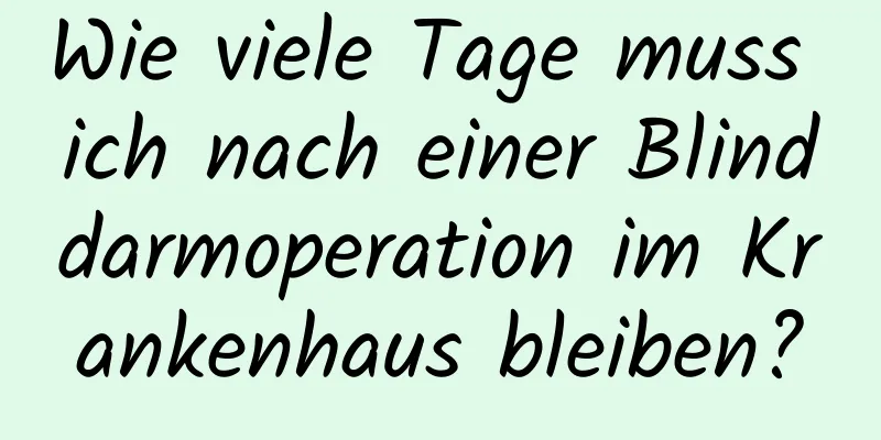 Wie viele Tage muss ich nach einer Blinddarmoperation im Krankenhaus bleiben?