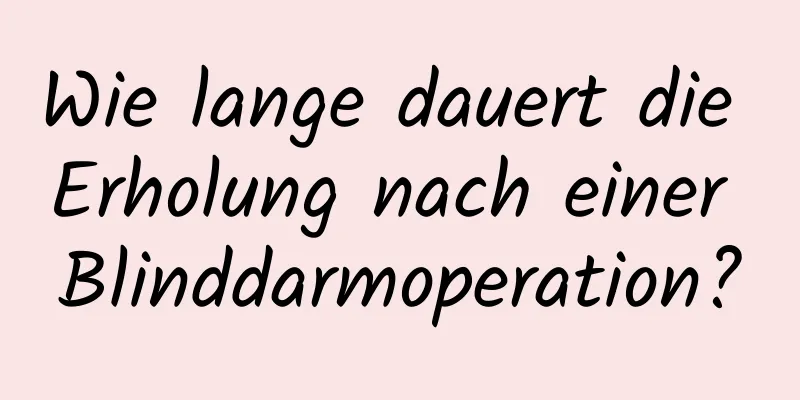 Wie lange dauert die Erholung nach einer Blinddarmoperation?