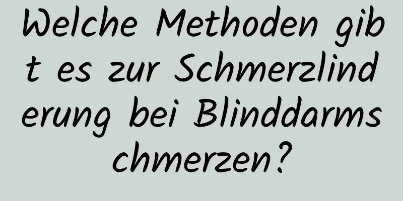 Welche Methoden gibt es zur Schmerzlinderung bei Blinddarmschmerzen?