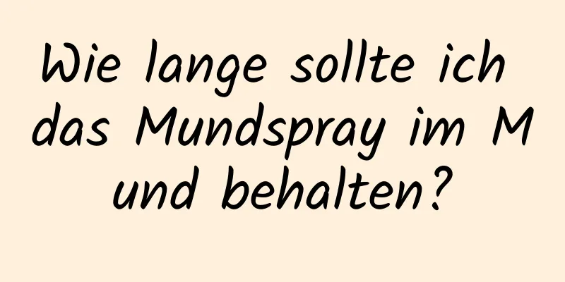 Wie lange sollte ich das Mundspray im Mund behalten?