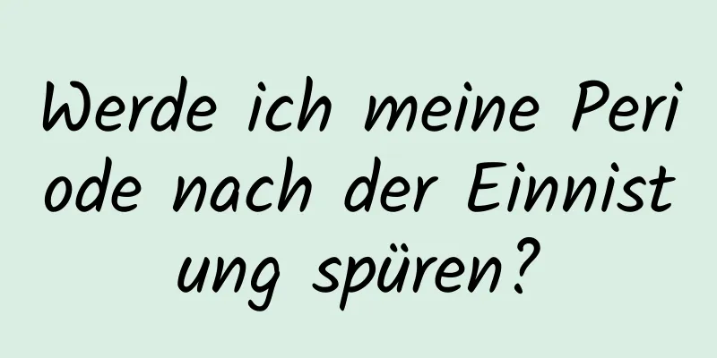 Werde ich meine Periode nach der Einnistung spüren?