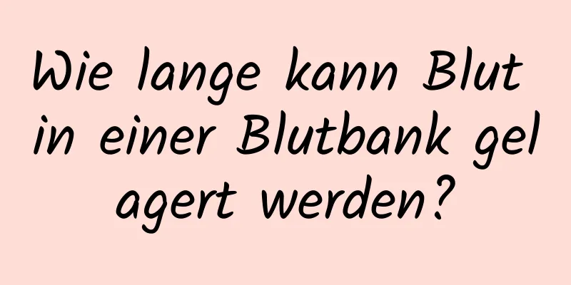 Wie lange kann Blut in einer Blutbank gelagert werden?