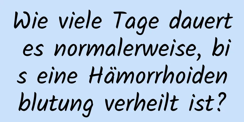 Wie viele Tage dauert es normalerweise, bis eine Hämorrhoidenblutung verheilt ist?