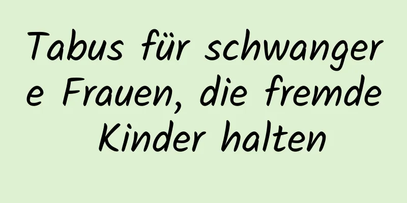 Tabus für schwangere Frauen, die fremde Kinder halten