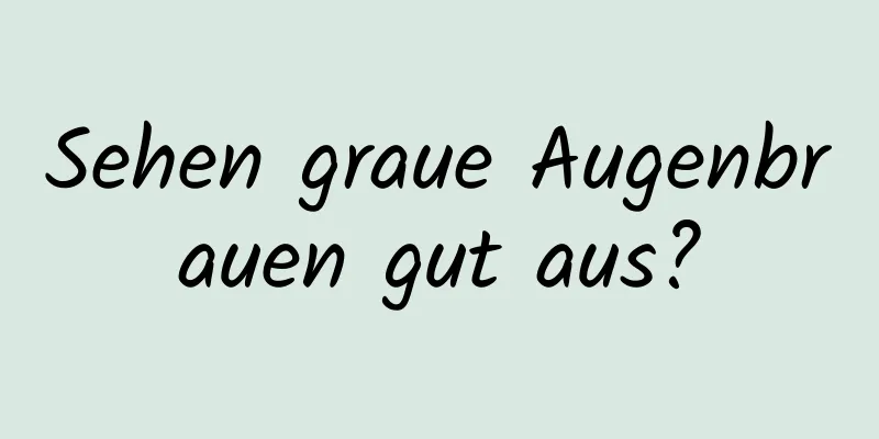Sehen graue Augenbrauen gut aus?