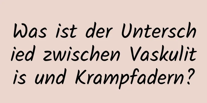 Was ist der Unterschied zwischen Vaskulitis und Krampfadern?