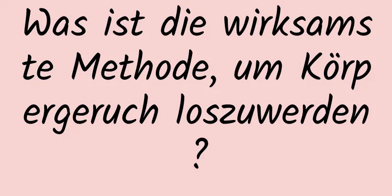 Was ist die wirksamste Methode, um Körpergeruch loszuwerden?