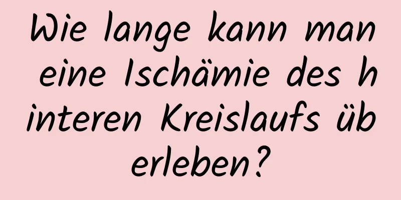 Wie lange kann man eine Ischämie des hinteren Kreislaufs überleben?