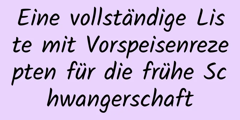 Eine vollständige Liste mit Vorspeisenrezepten für die frühe Schwangerschaft
