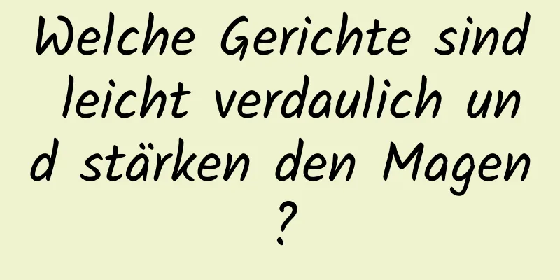 Welche Gerichte sind leicht verdaulich und stärken den Magen?