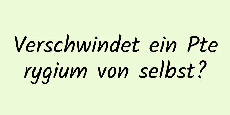 Verschwindet ein Pterygium von selbst?