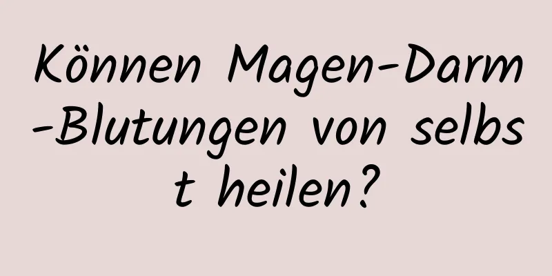 Können Magen-Darm-Blutungen von selbst heilen?