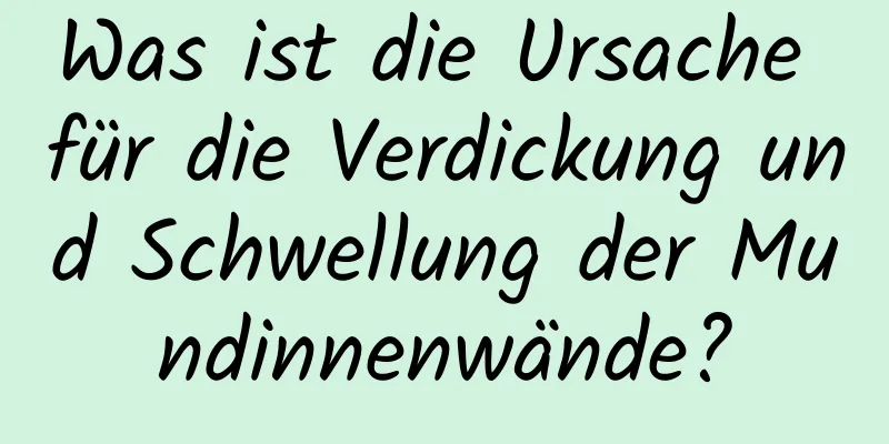 Was ist die Ursache für die Verdickung und Schwellung der Mundinnenwände?