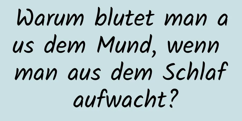 Warum blutet man aus dem Mund, wenn man aus dem Schlaf aufwacht?