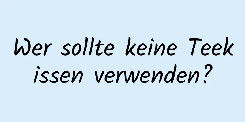 Wer sollte keine Teekissen verwenden?